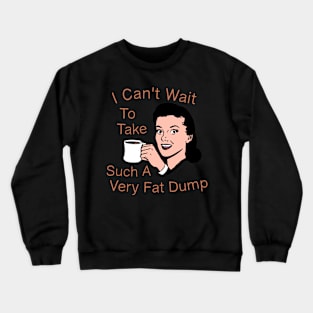 I Can't Wait To Take Such A Very Fat Dump Coffee Tee Crewneck Sweatshirt